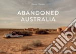 Abandoned Australia. Ediz. illustrata libro