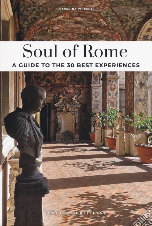 Soul of Rome. A guide to the 30 best experiences. Nuova ediz.