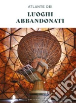 Atlante dei luoghi abbandonati. Ediz. a colori libro