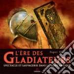 L'ere des gladiateurs. Spectacle et sauvagerie dans la Rome antique libro