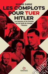 Les complots pour tuer Hitler. Les hommes et les femmes qui ont tenté de changer l'Histoire libro