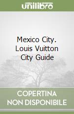 Mexico City. Louis Vuitton City Guide libro