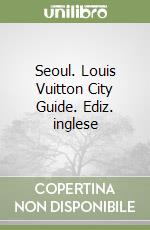 Seoul. Louis Vuitton City Guide. Ediz. inglese libro