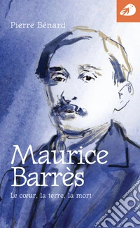 Maurice Barrès. Le coeur, la terre, la mort libro