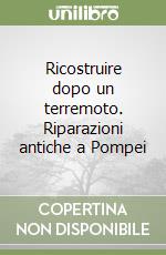 Ricostruire dopo un terremoto. Riparazioni antiche a Pompei libro