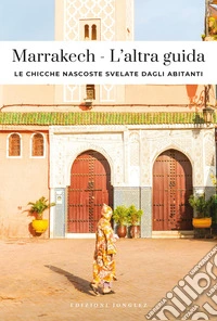 Marrakech. L'altra guida. Le chicche nascoste svelate dagli abitanti