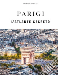 Parigi. L'atlante segreto. Ediz. a colori libro