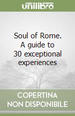 Soul of Rome. A guide to 30 exceptional experiences libro