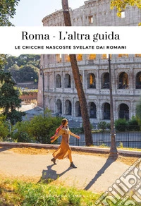 Roma. L'altra guida. Le chicche nascoste svelate dai romani