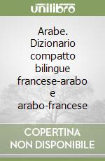 Arabe. Dizionario compatto bilingue francese-arabo e arabo-francese libro