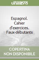 Espagnol. Cahier d'exercices. Faux-débutants libro