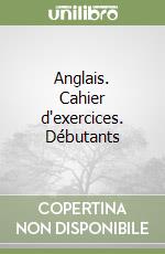 Anglais. Cahier d'exercices. Débutants libro