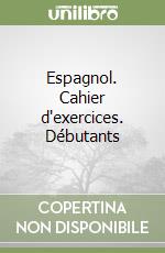 Espagnol. Cahier d'exercices. Débutants libro