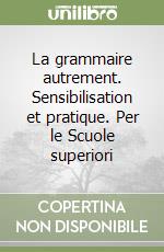 La grammaire autrement. Sensibilisation et pratique. Per le Scuole superiori