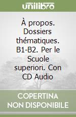 À propos. Dossiers thématiques. B1-B2. Per le Scuole superiori. Con CD Audio libro