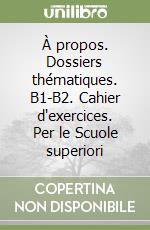 À propos. Dossiers thématiques. B1-B2. Cahier d'exercices. Per le Scuole superiori libro