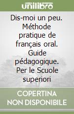 Dis-moi un peu. Méthode pratique de français oral. Guide pédagogique. Per le Scuole superiori