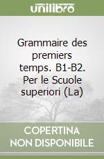 Grammaire des premiers temps. B1-B2. Per le Scuole superiori (La) libro