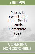 Passé; le présent et le futur. Per la Scuola elementare (Le)