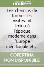 Les chemins de Rome: les visites ad limina à l'époque moderne dans l'Europe méridionale et le monde hispano-américain (XVIe-XIXe siècle) libro