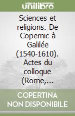 Sciences et religions. De Copernic à Galilée (1540-1610). Actes du colloque (Rome, décembre 1996) libro