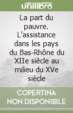 La part du pauvre. L'assistance dans les pays du Bas-Rhône du XIIe siècle au milieu du XVe siècle libro