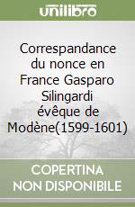 Correspandance du nonce en France Gasparo Silingardi évêque de Modène(1599-1601)