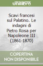 Scavi francesi sul Palatino. Le indagini di Pietro Rosa per Napoleone III (1861-1870)