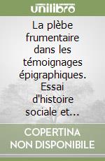 La plèbe frumentaire dans les témoignages épigraphiques. Essai d'histoire sociale et administrative du peuple de Rome antique