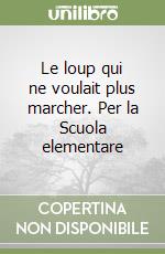 Le loup qui ne voulait plus marcher. Per la Scuola elementare libro