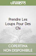Prendre Les Loups Pour Des Chi libro