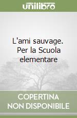 L'ami sauvage. Per la Scuola elementare libro