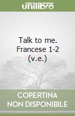 Talk to me. Francese 1-2 (v.e.) libro