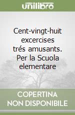 Cent-vingt-huit excercises trés amusants. Per la Scuola elementare libro