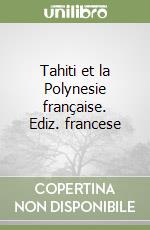 Tahiti et la Polynesie française. Ediz. francese libro