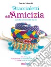 Braccialetti dell'amicizia. Tecniche e modelli classici. Ediz. illustrata libro