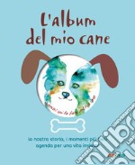 L'album del mio cane. La nostra storia, i momenti speciali, i ricodi più belli libro