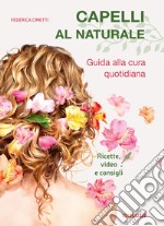 Capelli al naturale. Guida alla cura quotidiana. Ricette, video e consigli