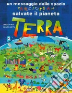 Un messaggio dallo spazio. Salvate il pianeta Terra. Ediz. a colori libro