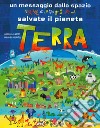 Un messaggio dallo spazio. Salvate il pianeta Terra. Ediz. a colori libro