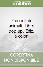 Cuccioli di animali. Libro pop up. Ediz. a colori libro