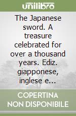 The Japanese sword. A treasure celebrated for over a thousand years. Ediz. giapponese, inglese e francese libro