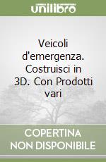 Veicoli d'emergenza. Costruisci in 3D. Con Prodotti vari libro