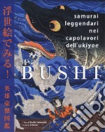 Bushi. Samurai leggendari nei capolavori dell'Ukiyoe. Ediz. illustrata