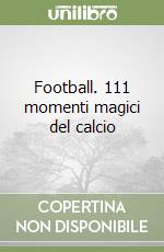 Football. 111 momenti magici del calcio libro