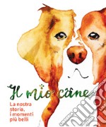 Il mio cane. La nostra storia, i momenti più belli