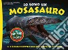 Io sono un Mosasauro. Il più grande rettile marino vissuto nel cretaceo. Ediz. a colori libro