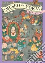 Il museo degli yokai. Fantasmi e mostri giapponesi dalla Yumoto Koichi Collection. Ediz. illustrata libro