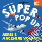 Aerei e macchine volanti. Super pop up! Ediz. illustrata