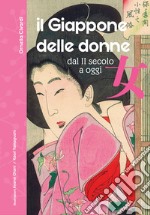 Il Giappone delle donne. Dal II secolo a oggi. 60 vite straordinarie. Nuova ediz. libro